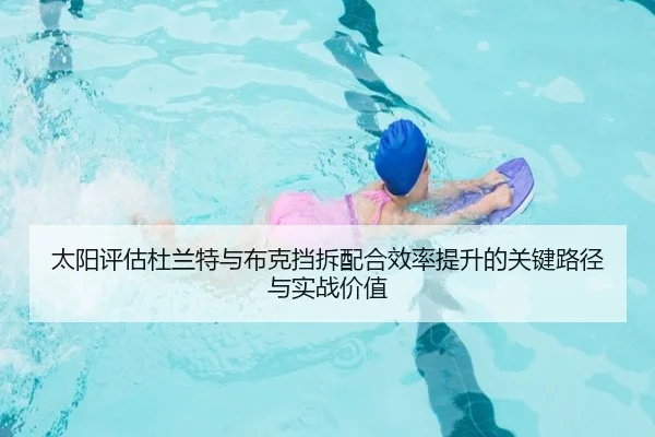 太阳评估杜兰特与布克挡拆配合效率提升的关键路径与实战价值