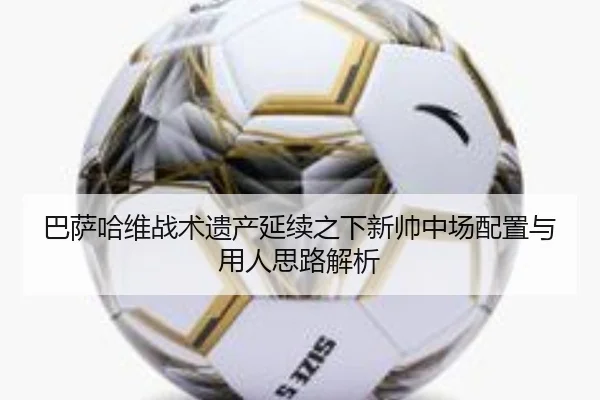 巴萨哈维战术遗产延续之下新帅中场配置与用人思路解析