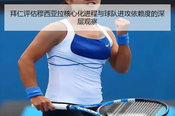 拜仁评估穆西亚拉核心化进程与球队进攻依赖度的深层观察