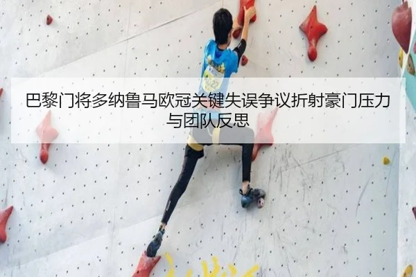巴黎门将多纳鲁马欧冠关键失误争议折射豪门压力与团队反思