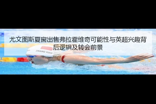 尤文图斯夏窗出售弗拉霍维奇可能性与英超兴趣背后逻辑及转会前景