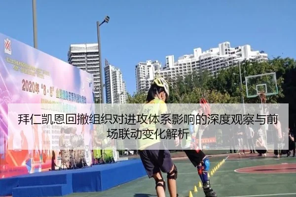 拜仁凯恩回撤组织对进攻体系影响的深度观察与前场联动变化解析