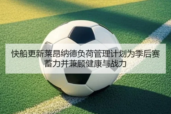 快船更新莱昂纳德负荷管理计划为季后赛蓄力并兼顾健康与战力