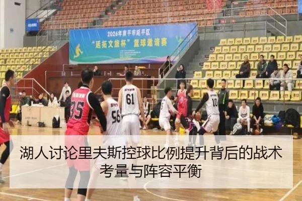 湖人讨论里夫斯控球比例提升背后的战术考量与阵容平衡