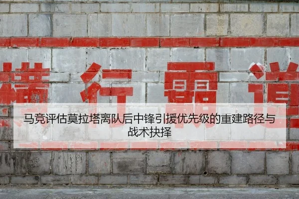 马竞评估莫拉塔离队后中锋引援优先级的重建路径与战术抉择