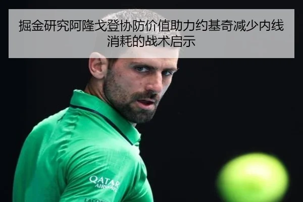 掘金研究阿隆戈登协防价值助力约基奇减少内线消耗的战术启示